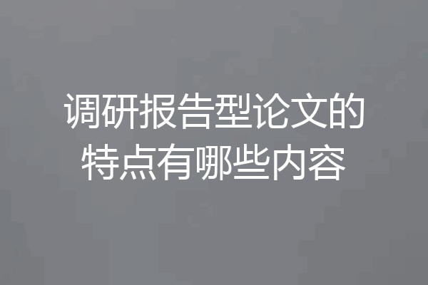 调研报告型论文的特点有哪些内容