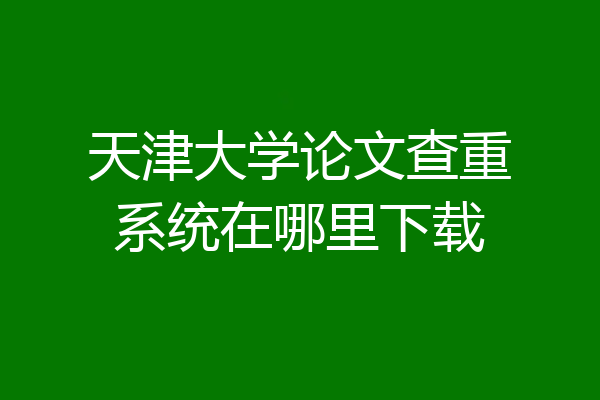 天津大学论文查重系统在哪里下载
