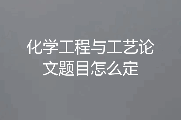 化学工程与工艺论文题目怎么定