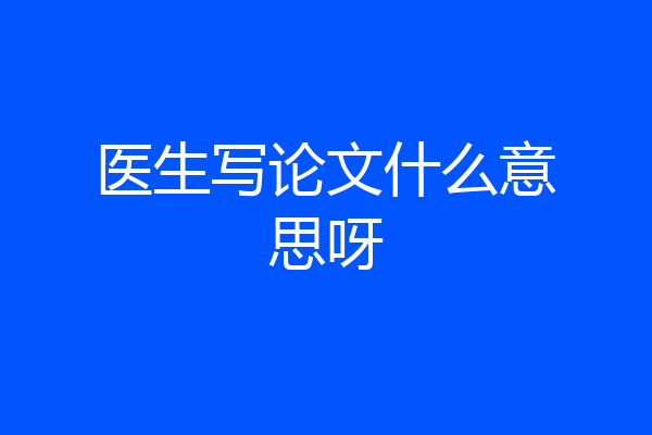 医生写论文什么意思呀