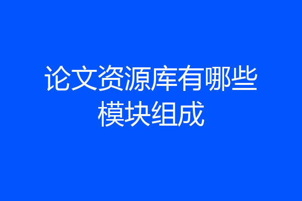 论文资源库有哪些模块组成