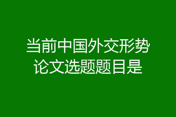 当前中国外交形势论文选题题目是