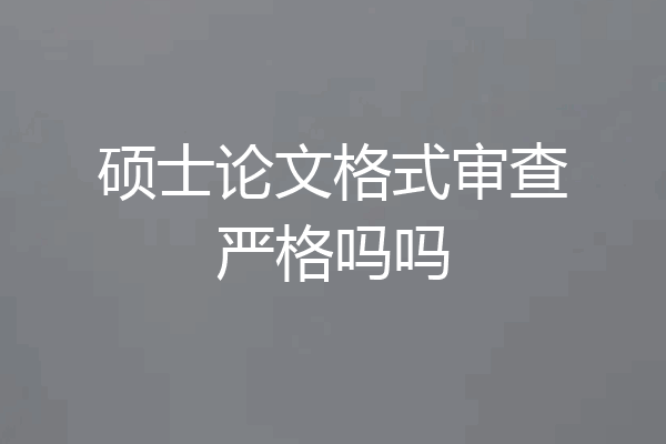 硕士论文格式审查严格吗吗