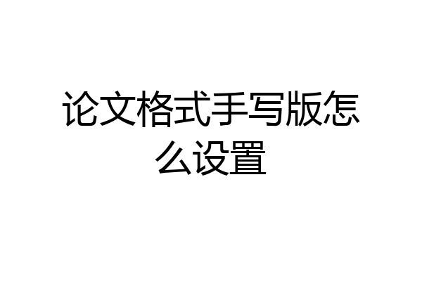 论文格式手写版怎么设置