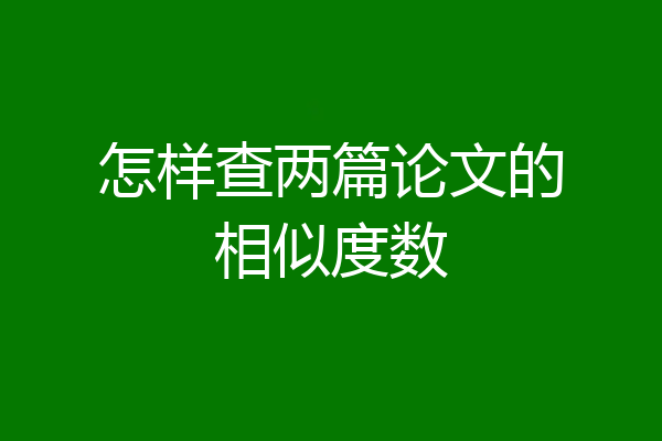 怎样查两篇论文的相似度数