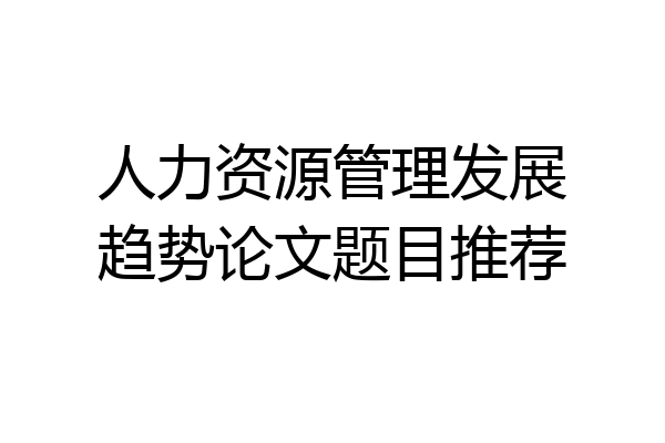 人力资源管理发展趋势论文题目推荐