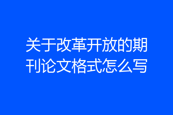 关于改革开放的期刊论文格式怎么写