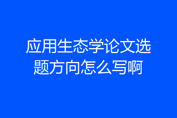 应用生态学论文选题方向怎么写啊