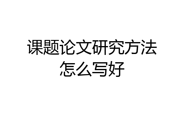 课题论文研究方法怎么写好