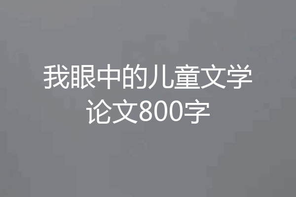 我眼中的儿童文学论文800字