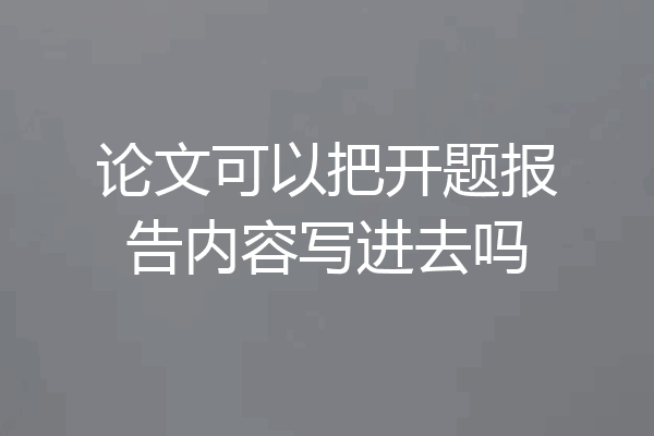 论文可以把开题报告内容写进去吗