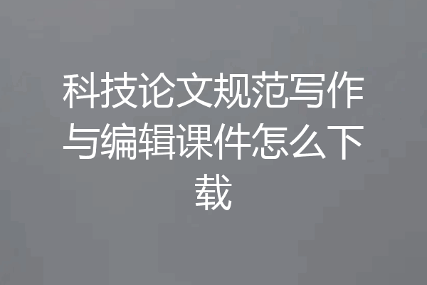 科技论文规范写作与编辑课件怎么下载