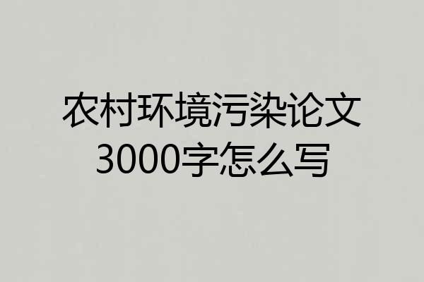 农村环境污染论文3000字怎么写