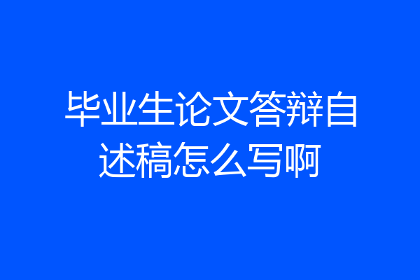 毕业生论文答辩自述稿怎么写啊