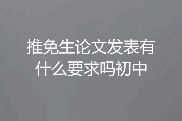推免生论文发表有什么要求吗初中