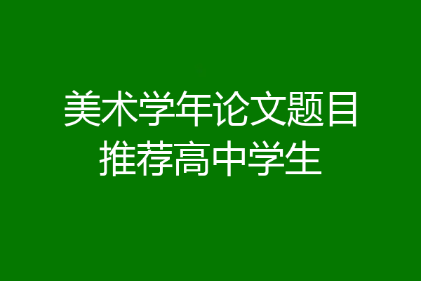 美术学年论文题目推荐高中学生