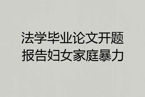 法学毕业论文开题报告妇女家庭暴力