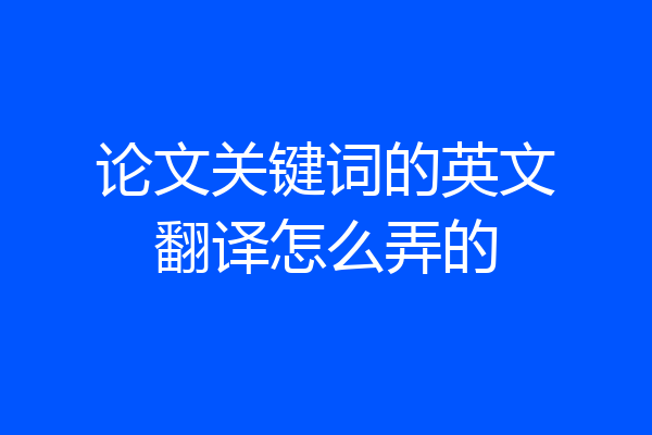 论文关键词的英文翻译怎么弄的