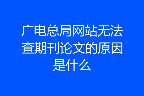 广电总局网站无法查期刊论文的原因是什么