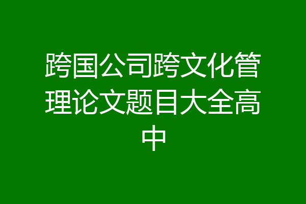 跨国公司跨文化管理论文题目大全高中