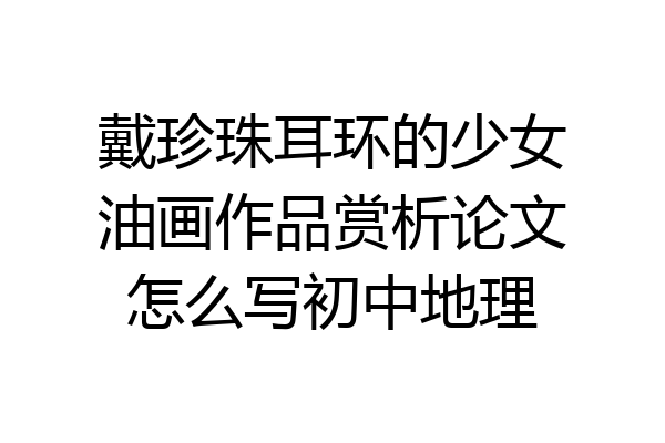 戴珍珠耳环的少女油画作品赏析论文怎么写初中地理