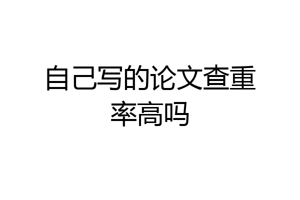 自己写的论文查重率高吗
