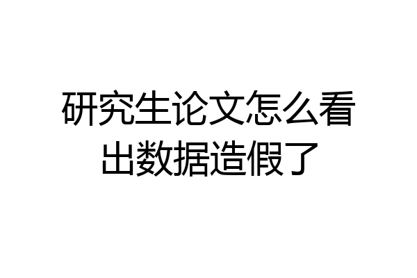 研究生论文怎么看出数据造假了