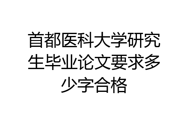 首都医科大学研究生毕业论文要求多少字合格