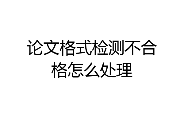 论文格式检测不合格怎么处理