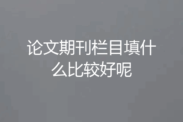 论文期刊栏目填什么比较好呢