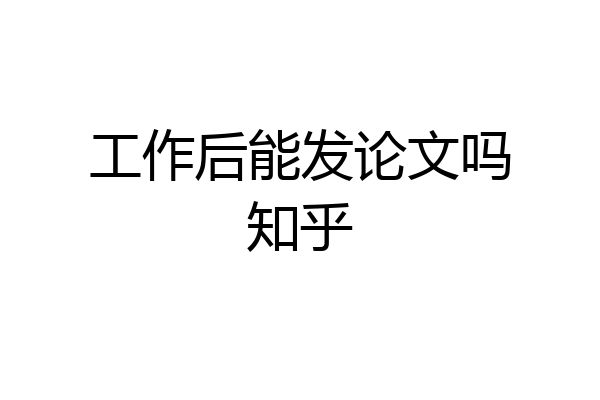 工作后能发论文吗知乎