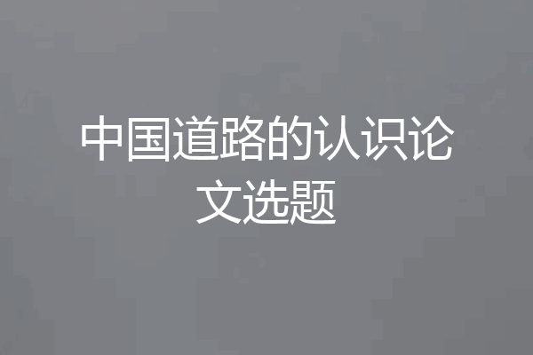 中国道路的认识论文选题