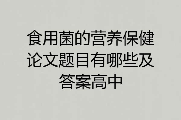 食用菌的营养保健论文题目有哪些及答案高中