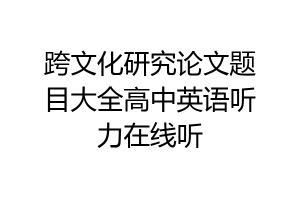 跨文化研究论文题目大全高中英语听力在线听