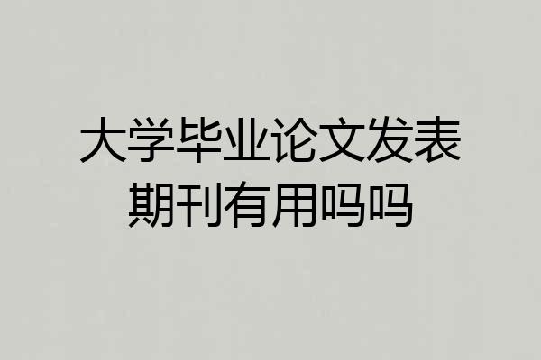大学毕业论文发表期刊有用吗吗
