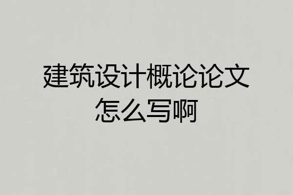 建筑设计概论论文怎么写啊