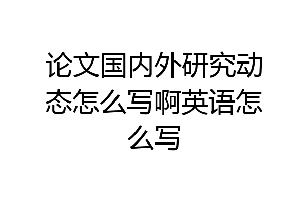 论文国内外研究动态怎么写啊英语怎么写