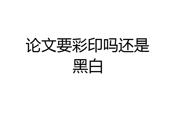 论文要彩印吗还是黑白