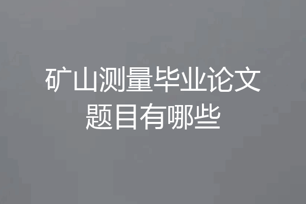 矿山测量毕业论文题目有哪些