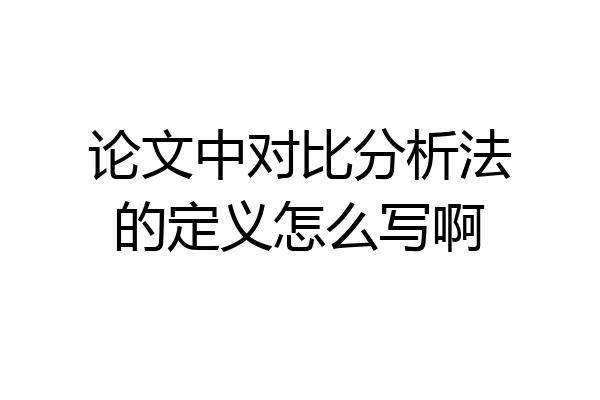 论文中对比分析法的定义怎么写啊