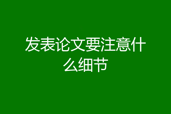 发表论文要注意什么细节