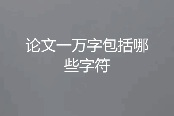 论文一万字包括哪些字符