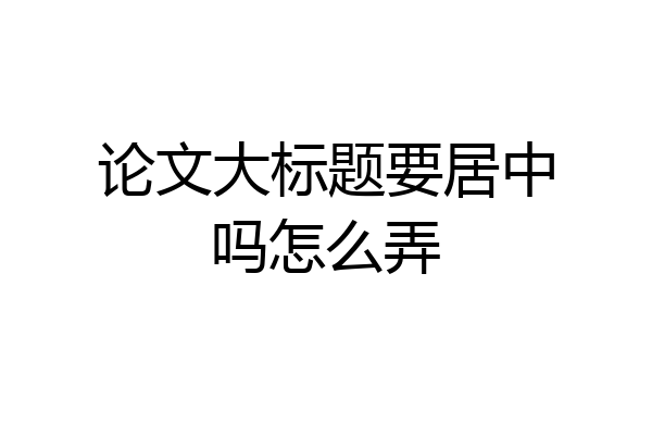 论文大标题要居中吗怎么弄