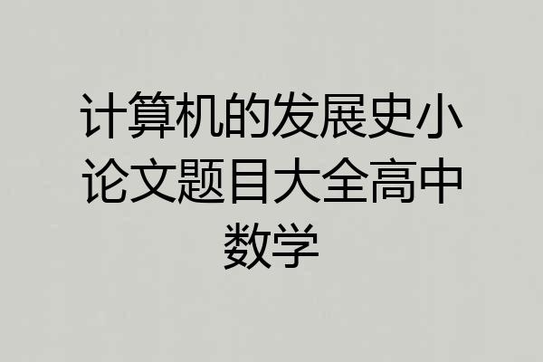 计算机的发展史小论文题目大全高中数学