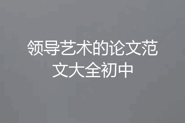 领导艺术的论文范文大全初中