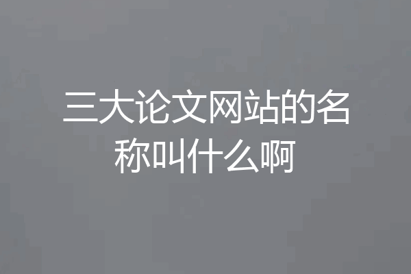 三大论文网站的名称叫什么啊