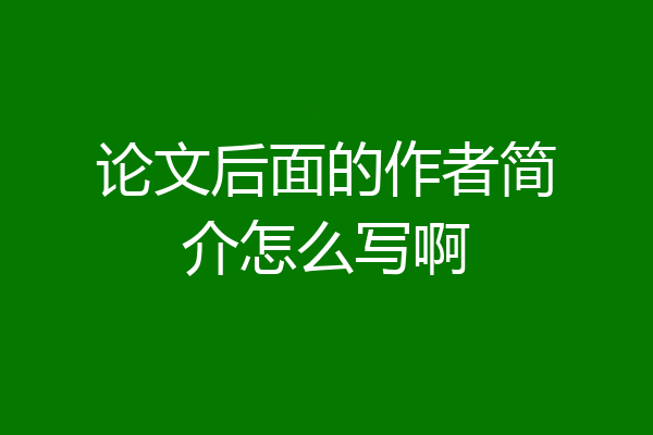 论文后面的作者简介怎么写啊