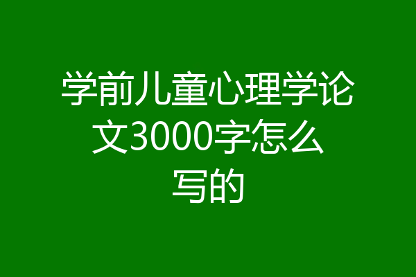 学前儿童心理学论文3000字怎么写的