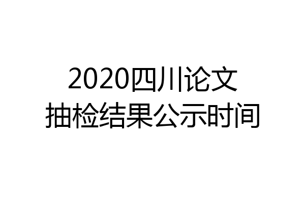 2020四川论文抽检结果公示时间