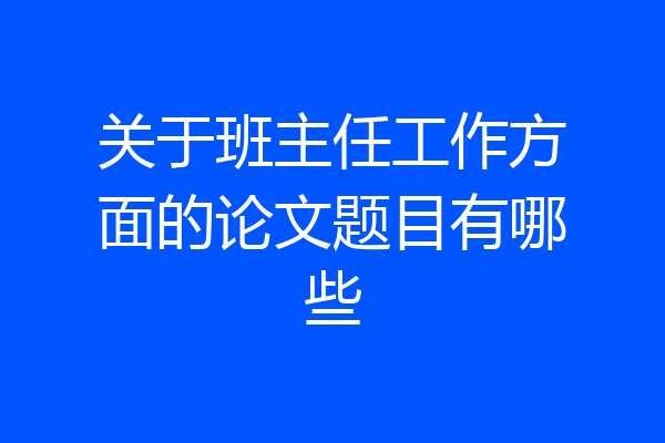 关于班主任工作方面的论文题目有哪些